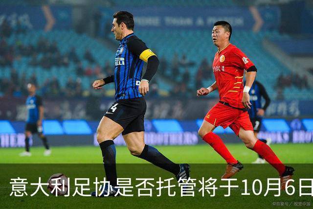 意大利足协是否托管将于10月6日揭晓